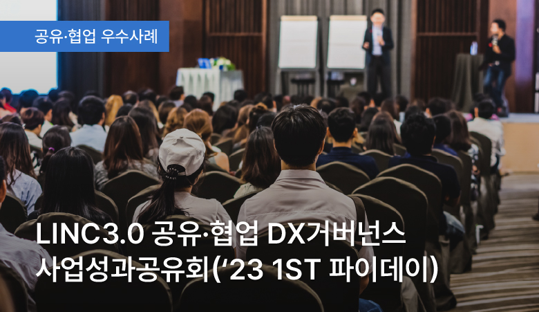 LINC3.0 공유·협업 DX거버넌스 사업성과공유회 (23' 1st 파이데이)